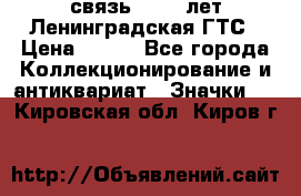 1.1) связь : 100 лет Ленинградская ГТС › Цена ­ 190 - Все города Коллекционирование и антиквариат » Значки   . Кировская обл.,Киров г.